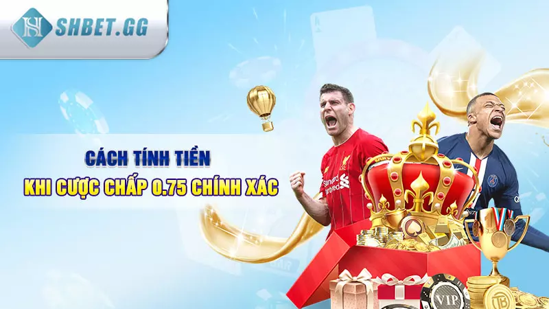 Cách tính tiền khi cược chấp 0.75 chính xác