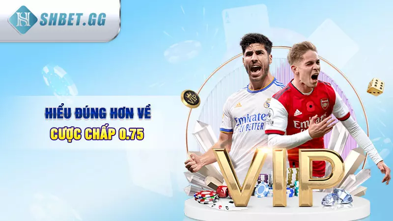 Hiểu đúng hơn về cược chấp 0.75