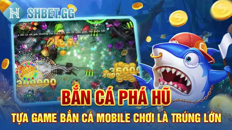 Bắn Cá Phá Hũ - Tựa Game Bắn Cá Mobile Chơi Là Trúng Lớn