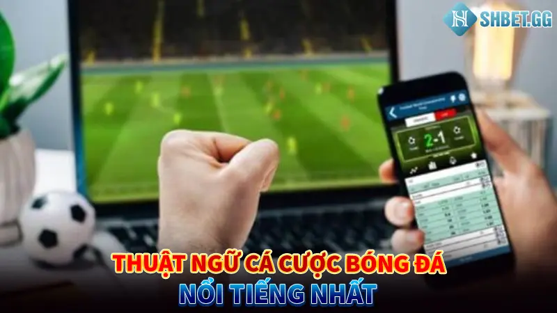 Thuật ngữ cá cược bóng đá nổi tiếng nhất