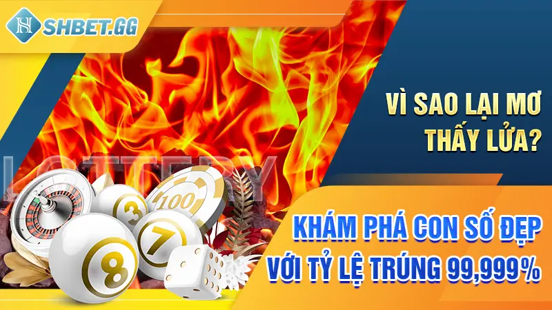 Vì Sao Lại Mơ Thấy Lửa? Khám Phá Con Số Đẹp Với Tỷ Lệ Trúng 99,999%