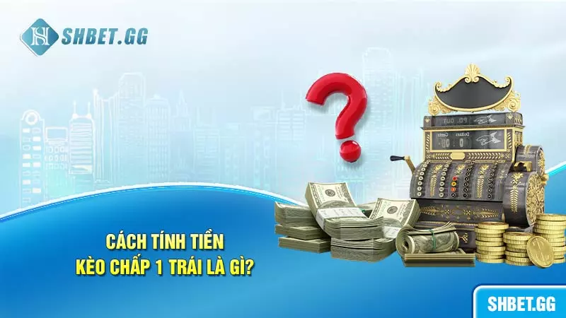 Cách tính tiền trong kèo chấp 1 trái là gì?