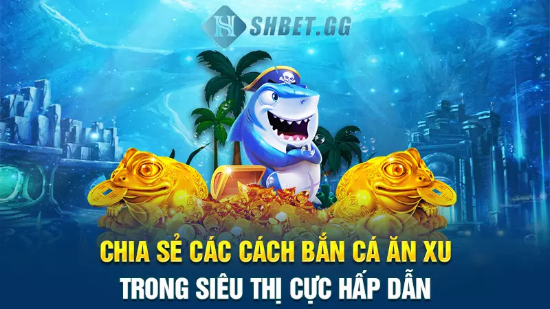 Chia sẻ các cách bắn cá ăn xu trong siêu thị cực hấp dẫn