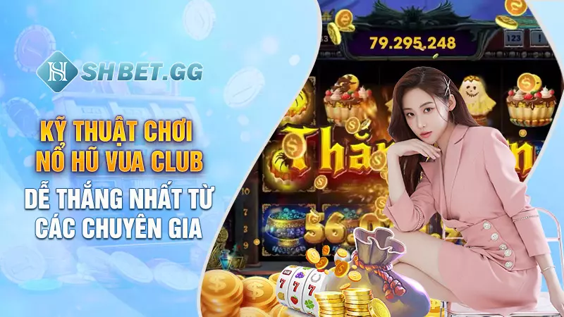 Kỹ thuật chơi nổ hũ Vua Club dễ thắng nhất từ các chuyên gia