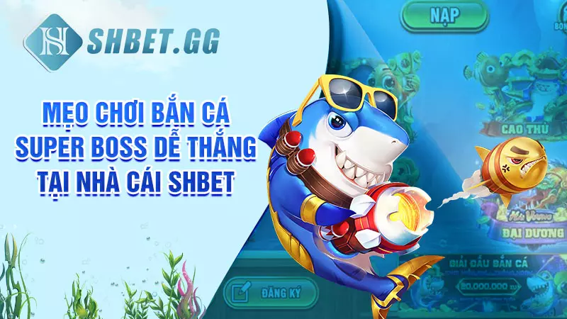 Mẹo chơi bắn cá Super Boss dễ thắng tại nhà cái SHBET