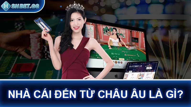 Nhà cái đến từ châu Âu là gì?