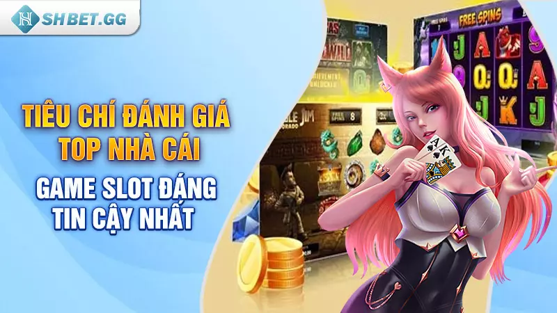 Tiêu chí đánh giá top nhà cái game slot đáng tin cậy nhất