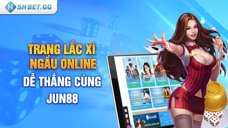 Trang lắc xí ngầu online dễ thắng cùng Jun88