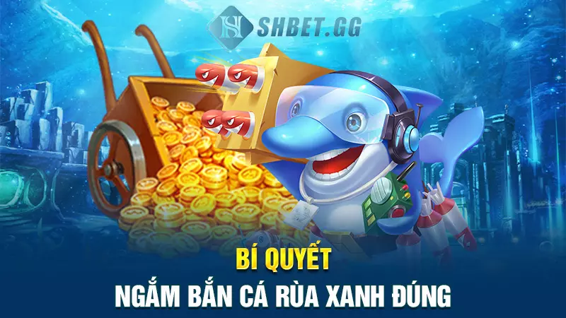 Bí quyết giúp cược thủ bất bại mỗi lần bắn cá rùa xanh