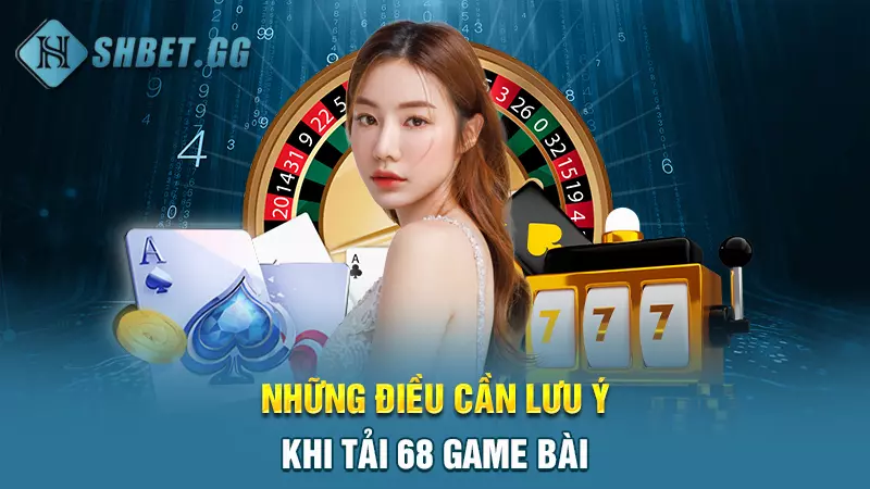 Những điều cần lưu ý khi tải 68 game bài