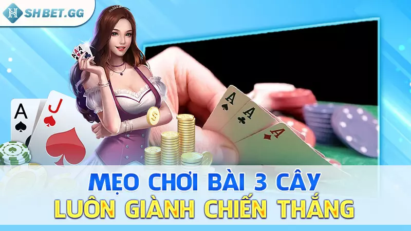 Mẹo chơi bài 3 cây luôn giành chiến thắng