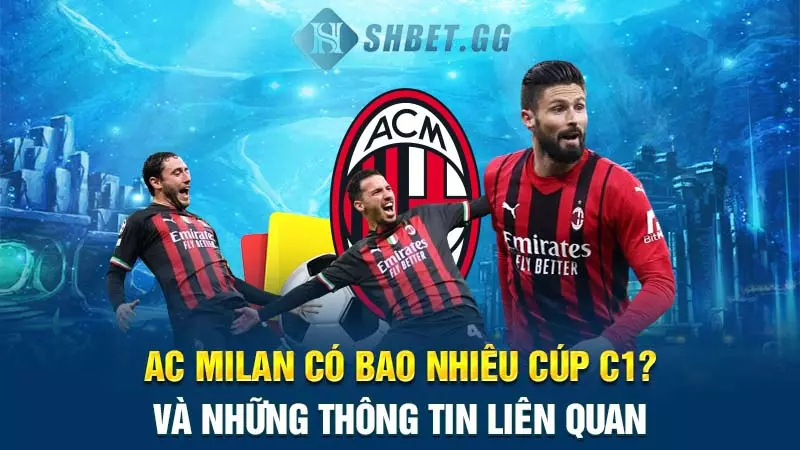 AC Milan có bao nhiêu cúp C1? Và những thông tin liên quan