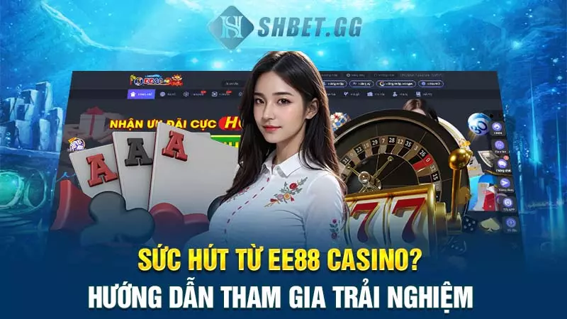 Sức hút từ EE88 Casino? Hướng dẫn tham gia trải nghiệm